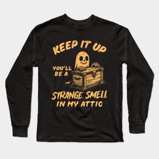 Keep It Up You'll Be A Strange Smell In My Attic Long Sleeve T-Shirt